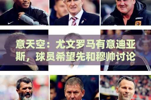 意天空:尤文罗马有意迪亚斯,球员希望先和穆帅讨论后再决定去留 意天空:尤文罗马有意迪亚斯,球员希望先和穆帅讨论后再决定去留