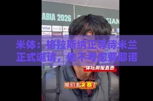 米体：格拉斯纳正等待米兰正式邀请，他不考虑费耶诺德等选项