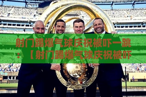 射门踢爆气球庆祝被吓一跳：【射门踢爆气球庆祝被吓一跳】球场上的搞笑名场面