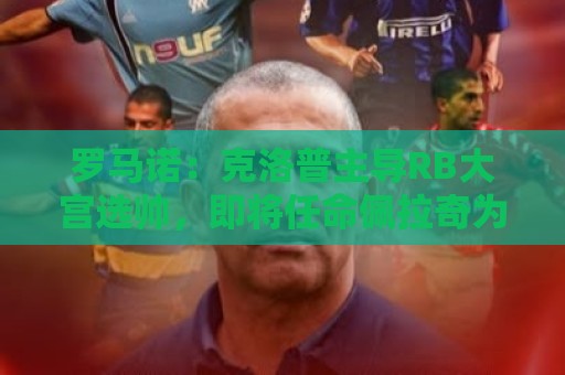 罗马诺：克洛普主导RB大宫选帅，即将任命佩拉奇为新任主教练
