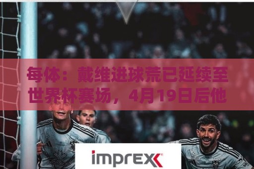 每体：戴维进球荒已延续至世界杯赛场，4月19日后他再未破门