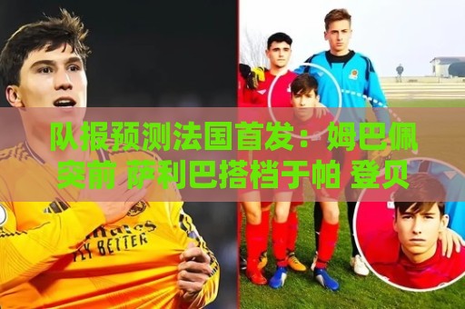 队报预测法国首发：姆巴佩突前 萨利巴搭档于帕 登贝莱奥利塞先发