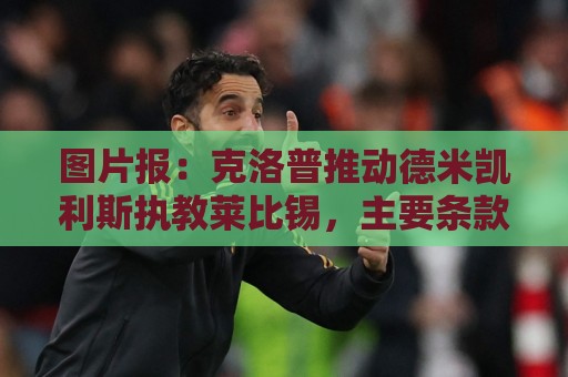 图片报：克洛普推动德米凯利斯执教莱比锡，主要条款已敲定