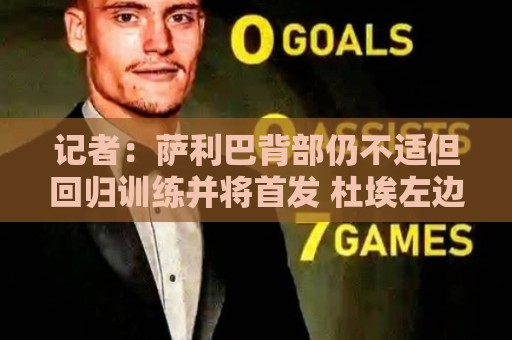 记者：萨利巴背部仍不适但回归训练并将首发 杜埃左边锋首发热门