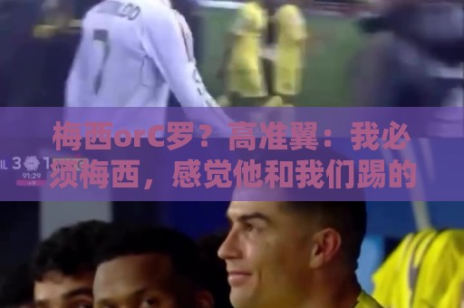 梅西orC罗？高准翼：我必须梅西，感觉他和我们踢的不是一个东西