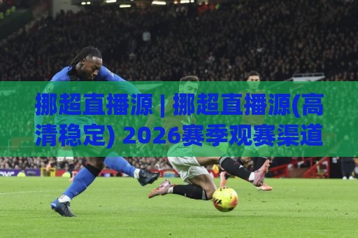 挪超直播源 | 挪超直播源(高清稳定) 2026赛季观赛渠道与信号质量深度拆解🧊今晚靠谱最火体育网早盘文字中文解说直播指南蓝光 挪超直播源 | 挪超直播源(高清稳定) 2026赛季观赛渠道与信号质量深度拆解🧊今晚靠谱最火体育网早盘文字中文解说直播指南蓝光