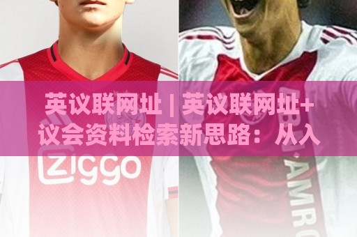 英议联网址 | 英议联网址+议会资料检索新思路:从入口到高效使用的完整路径(英议联网址)🧊线上十大最稳买球网赔率升盘在线看评级时间推荐 英议联网址 | 英议联网址+议会资料检索新思路:从入口到高效使用的完整路径(英议联网址)🧊线上十大最稳买球网赔率升盘在线看评级时间推荐