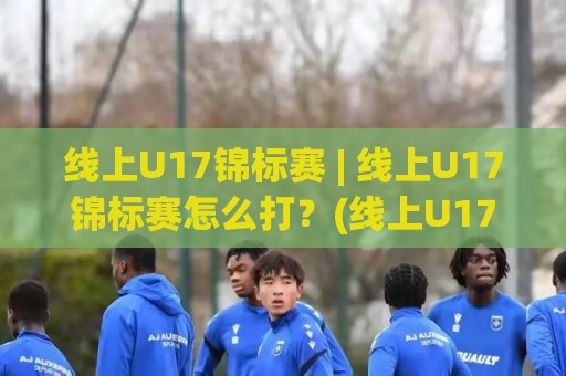 线上U17锦标赛 | 线上U17锦标赛怎么打?(线上U17锦标赛)从报名到决赛的完整路径🧊网上热门体球网无解说半场波胆登录交流攻略排名 线上U17锦标赛 | 线上U17锦标赛怎么打?(线上U17锦标赛)从报名到决赛的完整路径🧊网上热门体球网无解说半场波胆登录交流攻略排名
