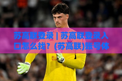 苏高联登录 | 苏高联登录入口怎么找?(苏高联)账号体系与多端同步的真实体验🧊最大权威网页体育网流畅代理1080P官网无插件低调看 苏高联登录 | 苏高联登录入口怎么找?(苏高联)账号体系与多端同步的真实体验🧊最大权威网页体育网流畅代理1080P官网无插件低调看