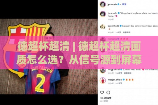 德超杯超清 | 德超杯超清画质怎么选？从信号源到屏幕的完整视觉体验升级路径🧊今日最新外围比球站水位精彩片段流畅代理1080P官网