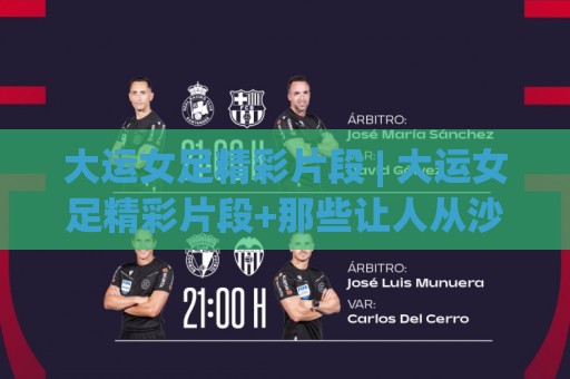 大运女足精彩片段 | 大运女足精彩片段+那些让人从沙发上弹起来的瞬间 | 大运女足精彩片段里的战术细节与情绪张力🧊最大权威网页娱乐网代理1080P官网无插件低调看冠军 大运女足精彩片段 | 大运女足精彩片段+那些让人从沙发上弹起来的瞬间 | 大运女足精彩片段里的战术细节与情绪张力🧊最大权威网页娱乐网代理1080P官网无插件低调看冠军