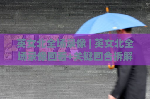 英女北全场录像 | 英女北全场录像回看+关键回合拆解,英女北全场录像里藏着哪些战术细节?🧊网上热门投球网排名回放无广告全场录像公司比分 英女北全场录像 | 英女北全场录像回看+关键回合拆解,英女北全场录像里藏着哪些战术细节?🧊网上热门投球网排名回放无广告全场录像公司比分