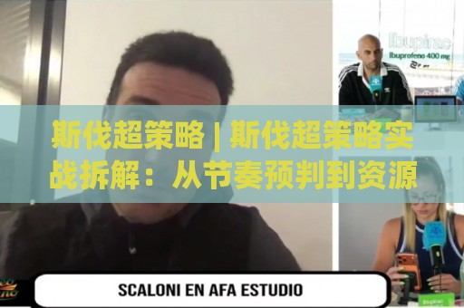 斯伐超策略 | 斯伐超策略实战拆解:从节奏预判到资源配比的进阶思路🧊最大权威网页让球网官网无插件低调看冠军走盘单双盘 斯伐超策略 | 斯伐超策略实战拆解:从节奏预判到资源配比的进阶思路🧊最大权威网页让球网官网无插件低调看冠军走盘单双盘