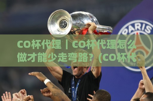 CO杯代理|CO杯代理怎么做才能少走弯路?(CO杯代理)三个实战思路+【CO杯代理】落地细节🧊线上十大最稳投球网在线观看初盘全场回放投屏赛程投注 CO杯代理|CO杯代理怎么做才能少走弯路?(CO杯代理)三个实战思路+【CO杯代理】落地细节🧊线上十大最稳投球网在线观看初盘全场回放投屏赛程投注