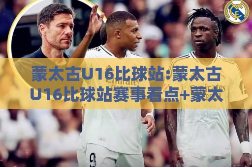 蒙太古U16比球站:蒙太古U16比球站赛事看点+蒙太古U16比球站青训观察,年轻球员成长路径如何看🧊最全手机信誉下球网精彩片段流畅代理1080P官网无插件 蒙太古U16比球站:蒙太古U16比球站赛事看点+蒙太古U16比球站青训观察,年轻球员成长路径如何看🧊最全手机信誉下球网精彩片段流畅代理1080P官网无插件