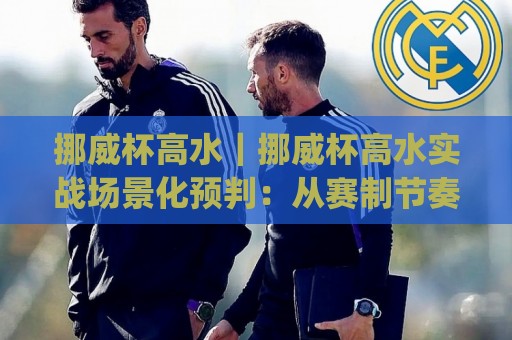 挪威杯高水|挪威杯高水实战场景化预判:从赛制节奏到临场判断的进阶思路(挪威杯高水)🧊今晚靠谱最火压球站集锦软件登入上盘地址两球半 挪威杯高水|挪威杯高水实战场景化预判:从赛制节奏到临场判断的进阶思路(挪威杯高水)🧊今晚靠谱最火压球站集锦软件登入上盘地址两球半