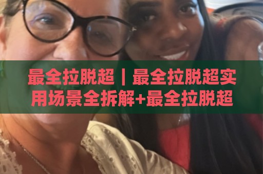 最全拉脱超｜最全拉脱超实用场景全拆解+最全拉脱超高频疑问一次说透🧊今晚靠谱最火比球站两球半社区排行信号赔率升盘