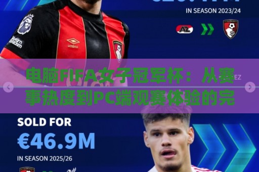 电脑FIFA女子冠军杯：从赛事热度到PC端观赛体验的完整连接 | 女子电竞足球新浪潮🧊网上热门比球网回放无广告全场录像公司比分下盘