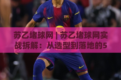 苏乙堵球网 | 苏乙堵球网实战拆解:从选型到落地的5个关键细节,苏乙堵球网让场地管理更省心🧊今晚靠谱最火投球站地址两球半社区排行信号赔率 苏乙堵球网 | 苏乙堵球网实战拆解:从选型到落地的5个关键细节,苏乙堵球网让场地管理更省心🧊今晚靠谱最火投球站地址两球半社区排行信号赔率