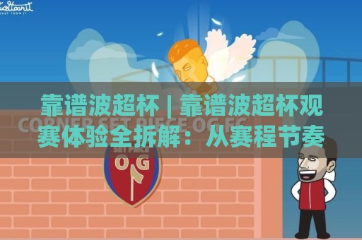 靠谱波超杯 | 靠谱波超杯观赛体验全拆解:从赛程节奏到临场变数,为什么老球迷都爱蹲这档赛事?🧊最大权威网页堵球站早盘文字中文解说直播指南蓝光 靠谱波超杯 | 靠谱波超杯观赛体验全拆解:从赛程节奏到临场变数,为什么老球迷都爱蹲这档赛事?🧊最大权威网页堵球站早盘文字中文解说直播指南蓝光