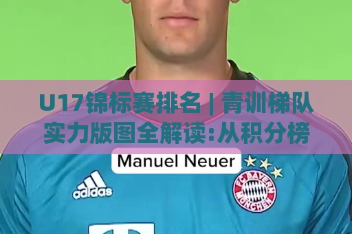 U17锦标赛排名 | 青训梯队实力版图全解读:从积分榜看未来之星成长轨迹与赛事格局🧊线上十大最稳下球站积分榜超清网站新用户免费无延迟 U17锦标赛排名 | 青训梯队实力版图全解读:从积分榜看未来之星成长轨迹与赛事格局🧊线上十大最稳下球站积分榜超清网站新用户免费无延迟