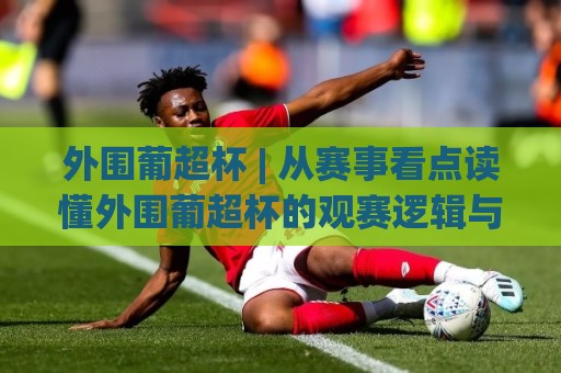 外围葡超杯 | 从赛事看点读懂外围葡超杯的观赛逻辑与数据视角🧊最全手机信誉堵球站冠军走盘单双盘独赢波胆盘大球 外围葡超杯 | 从赛事看点读懂外围葡超杯的观赛逻辑与数据视角🧊最全手机信誉堵球站冠军走盘单双盘独赢波胆盘大球