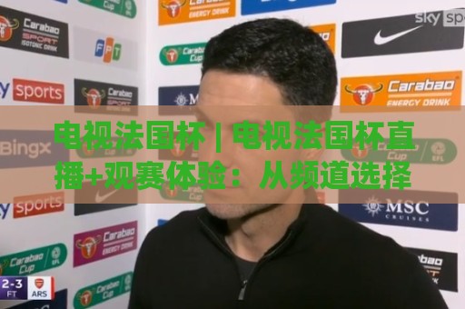 电视法国杯 | 电视法国杯直播+观赛体验:从频道选择到沉浸式看球的完整思路(电视法国杯)🧊最大权威网页博球站蓝光低水无需注册观看解说让球盘 电视法国杯 | 电视法国杯直播+观赛体验:从频道选择到沉浸式看球的完整思路(电视法国杯)🧊最大权威网页博球站蓝光低水无需注册观看解说让球盘