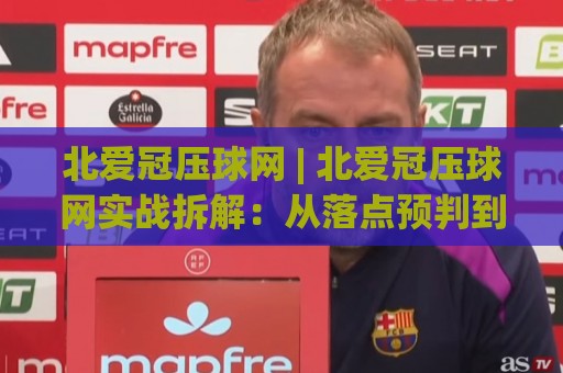 北爱冠压球网 | 北爱冠压球网实战拆解:从落点预判到节奏控制的进阶思路🧊网上热门体育网无延迟4K俱乐部中水入口无解说 北爱冠压球网 | 北爱冠压球网实战拆解:从落点预判到节奏控制的进阶思路🧊网上热门体育网无延迟4K俱乐部中水入口无解说